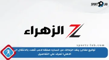 توقيع مفاجئ ينقذ الزمالك من خسارة صفقة لاعب مُهدد بالانتقال إلى الأهلي! تعرف على التفاصيل